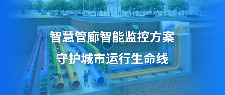 智慧管廊智能监控方案，守护城市运行生命线，保障城市安全开展